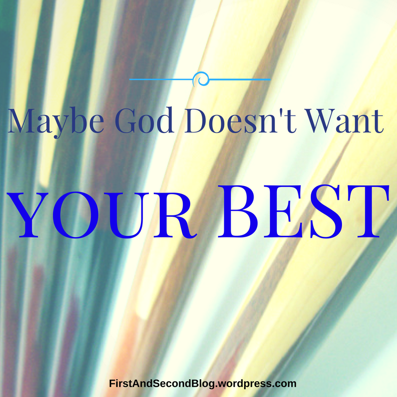 Maybe God Doesn’t Want Your Best