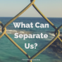 What Can Separate Us?