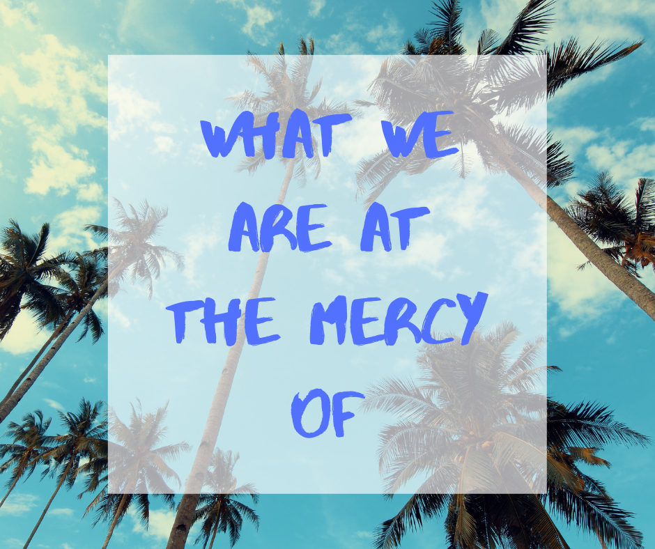 What We Are At The Mercy Of
