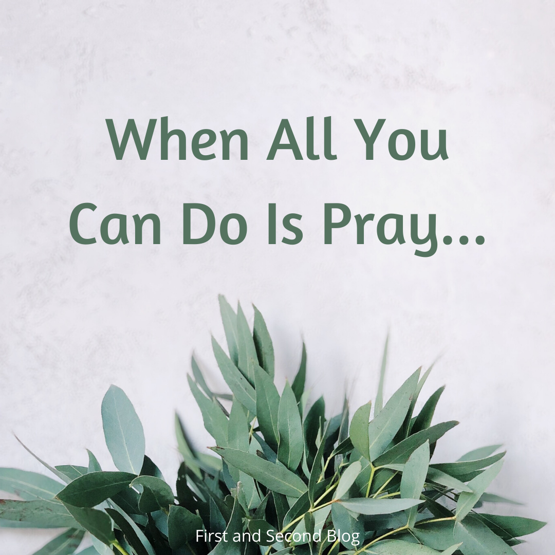 5 Encouragements When All You Can Do Is Pray