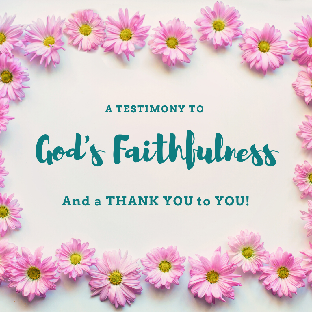 A Testimony to God’s Faithfulness and Thank You to YOU