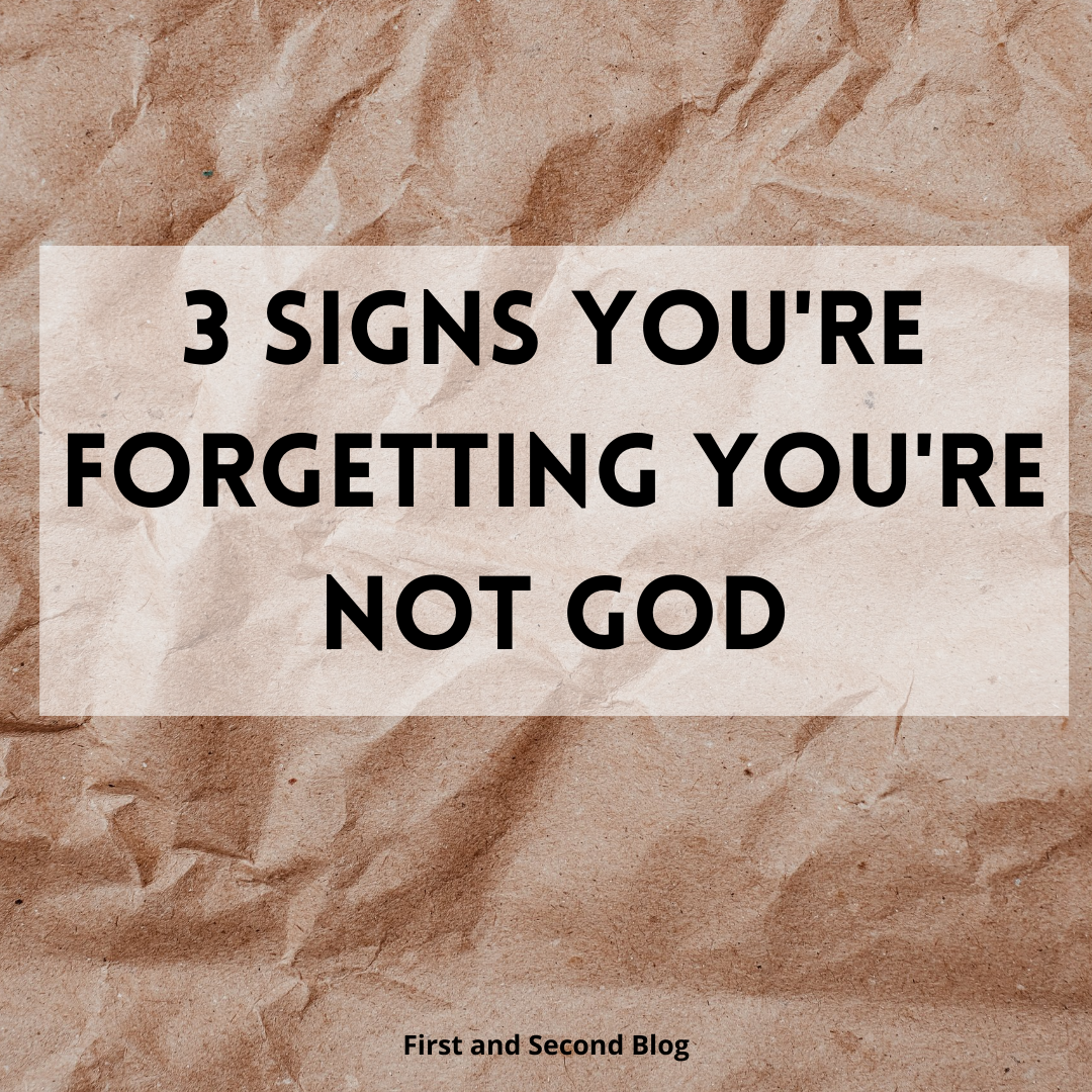 3 Signs You’re Forgetting You’re Not God