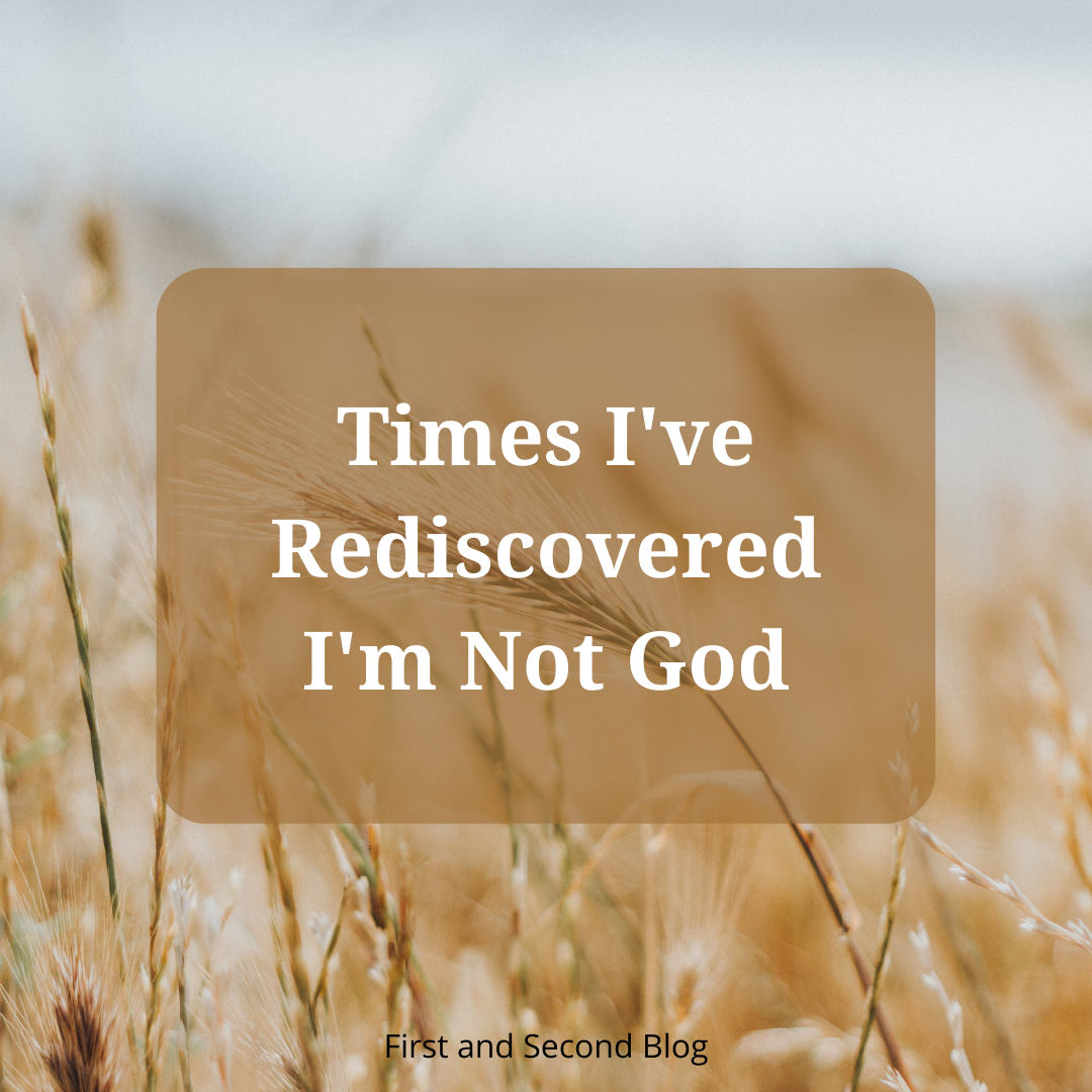 Times I’ve Rediscovered I’m Not God