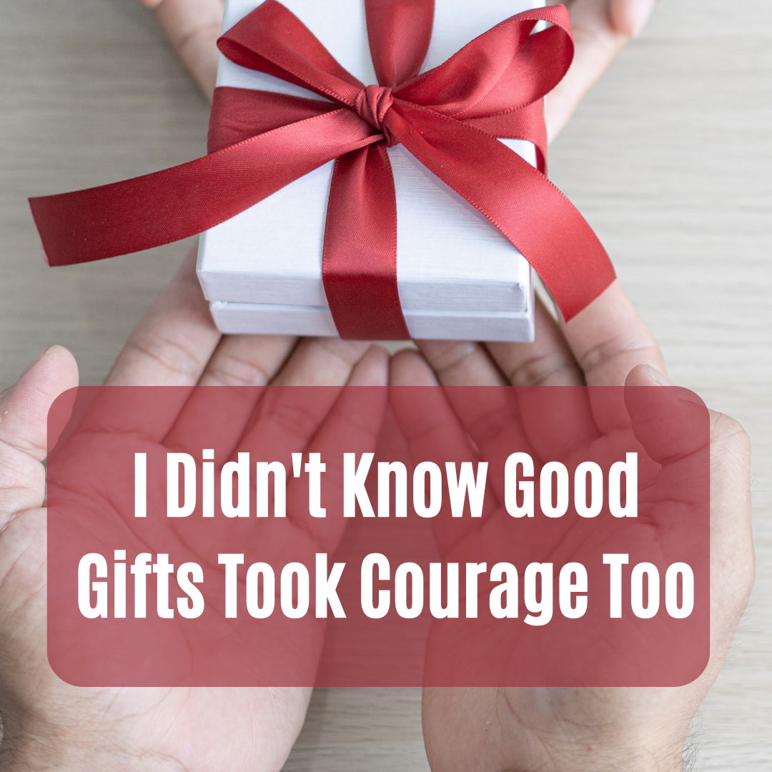 I Didn’t Know Good Gifts Took Courage Too