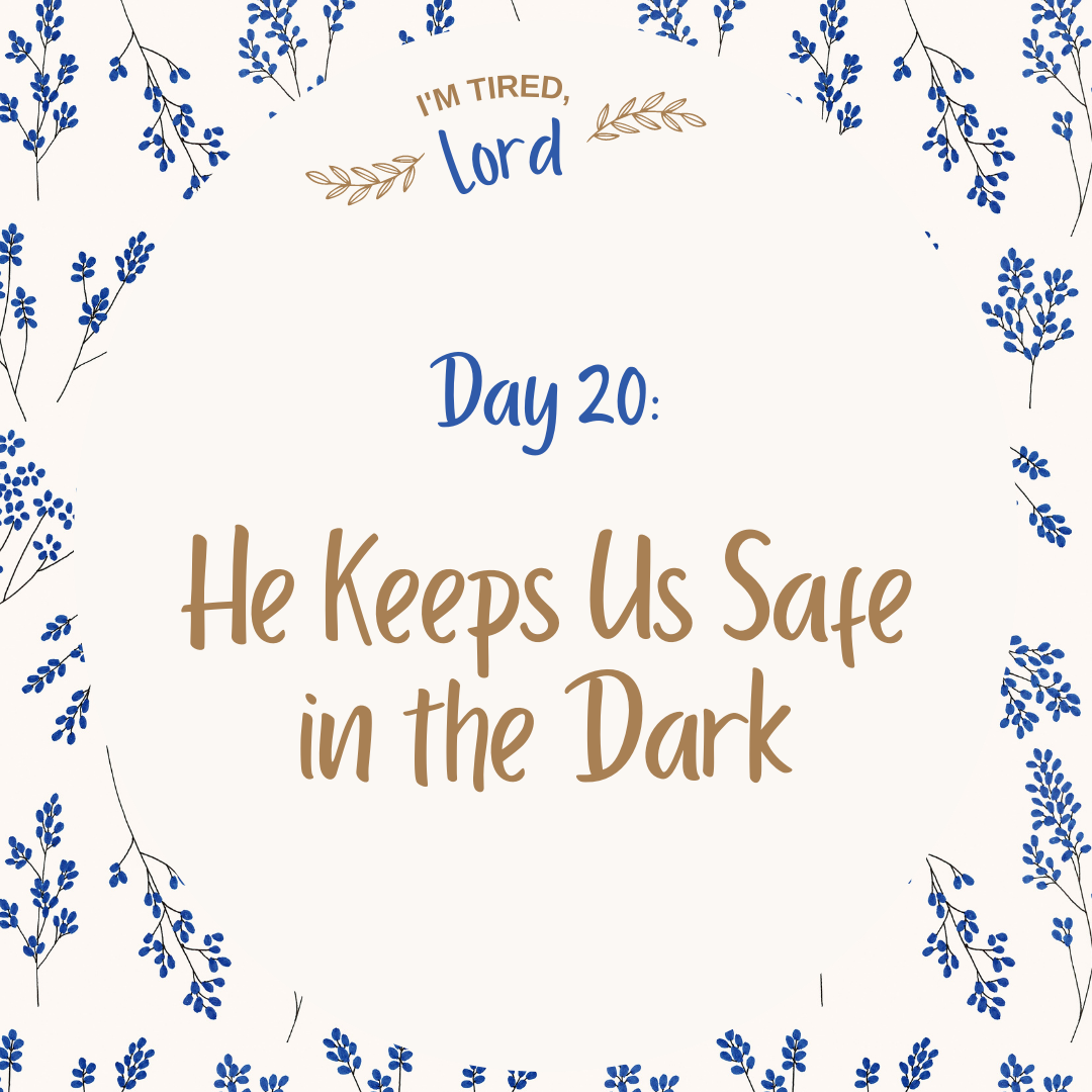 20. He Keeps Us Safe in the Dark {I’m Tired, Lord Devotional Series}