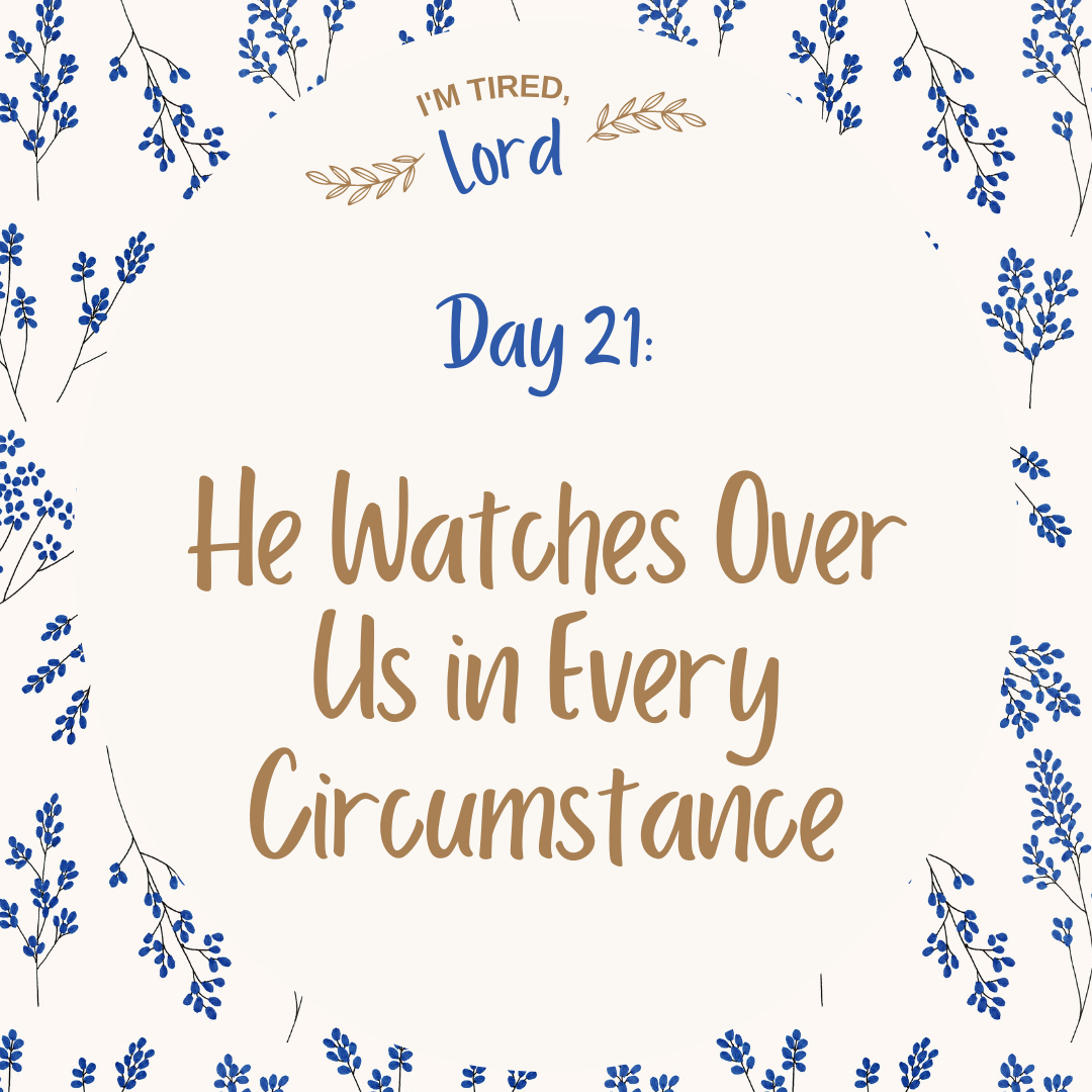 21. He Watches Over Us In Every Circumstance {I’m Tired, Lord Devotional Series}