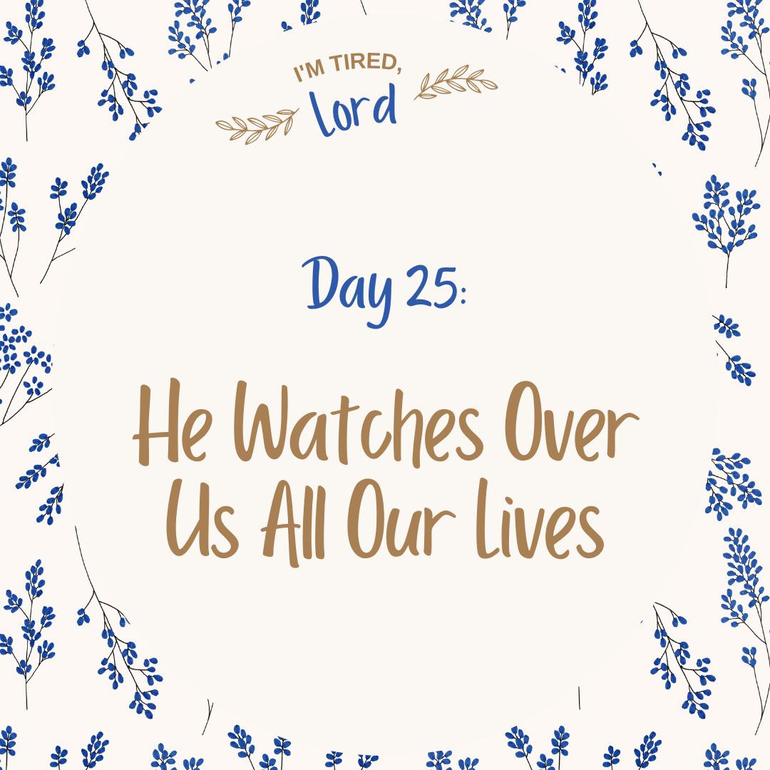 25. He Watches Over Us All Our Lives {I’m Tired, Lord Devotional Series}