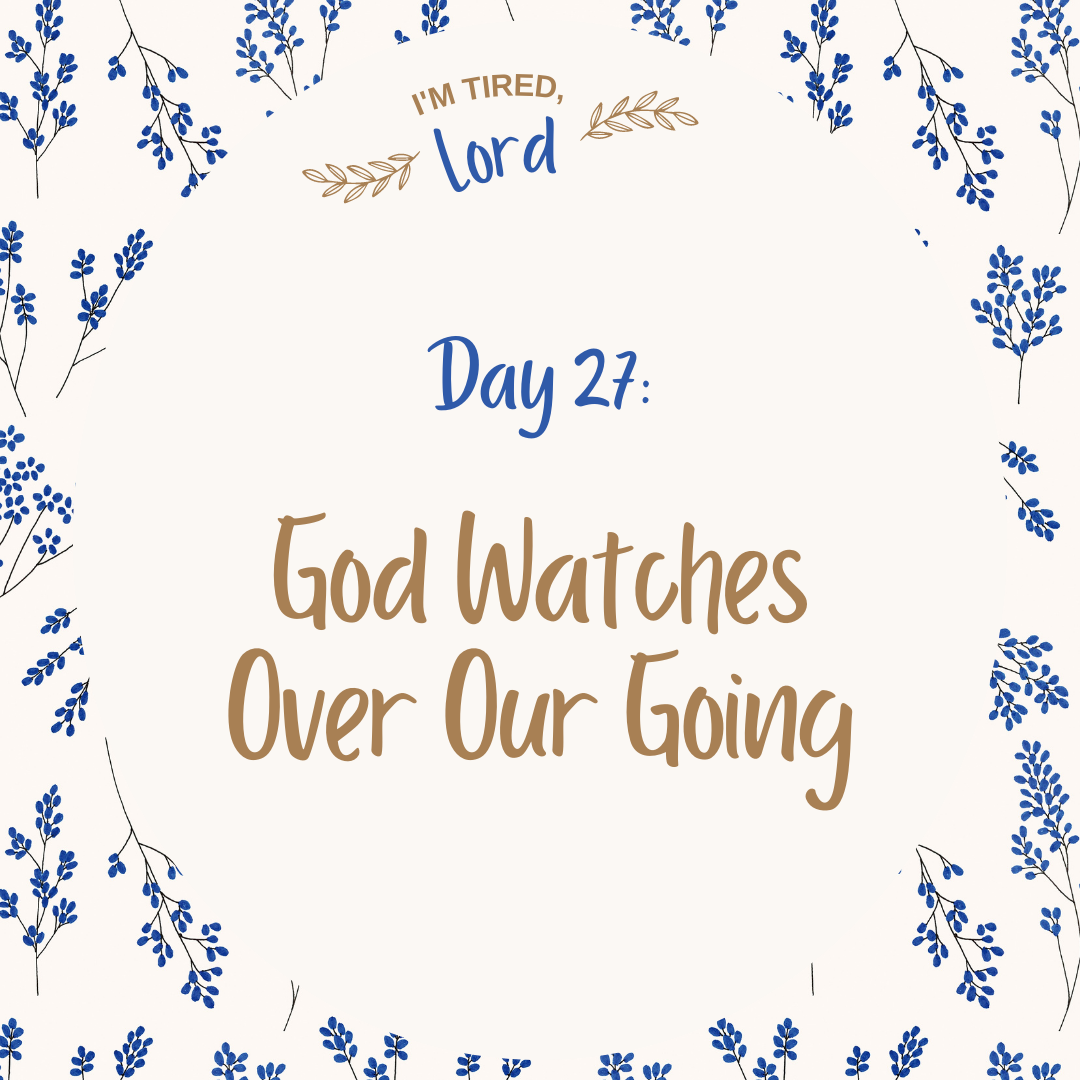 27. God Watches Over Our Going {I’m Tired, Lord Devotional Series}