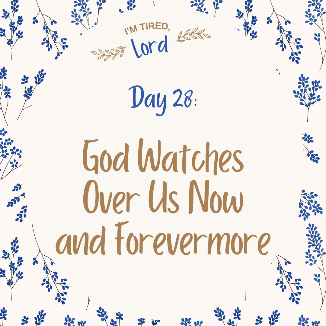 28. God Watches Over Us Now and Forevermore {I’m Tired, Lord Devotional Series}