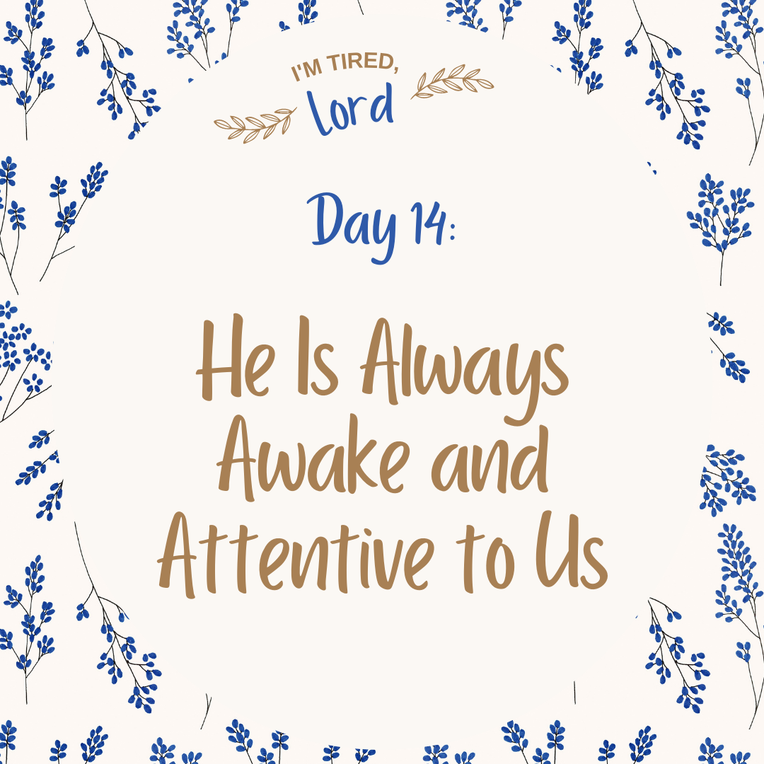 14. He Is Always Awake and Attentive to Us {I’m Tired, Lord Devotional Series}