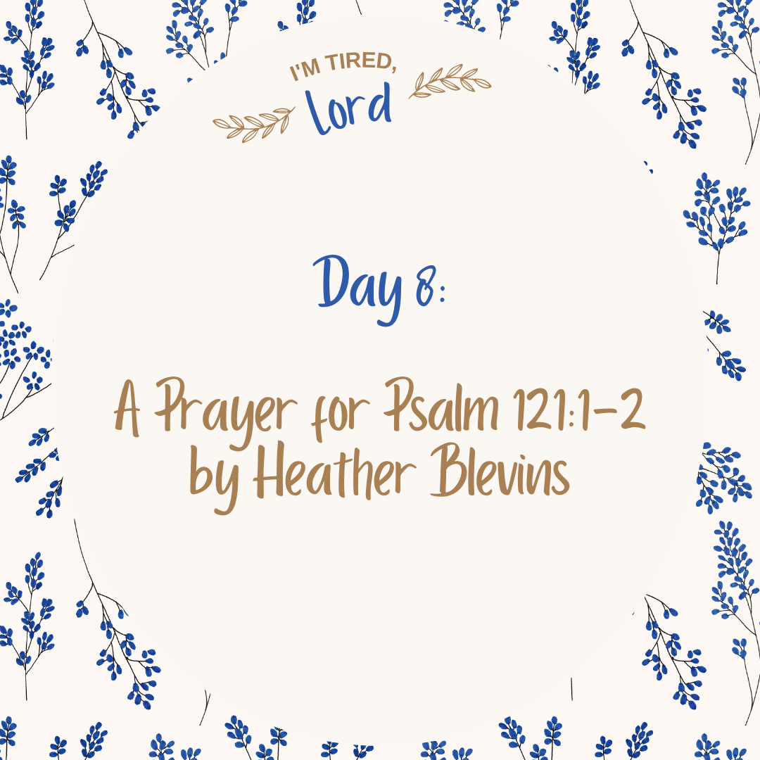 8. A Prayer from Psalm 121:1-2 by Heather Blevins {I’m Tired, Lord Devotional}