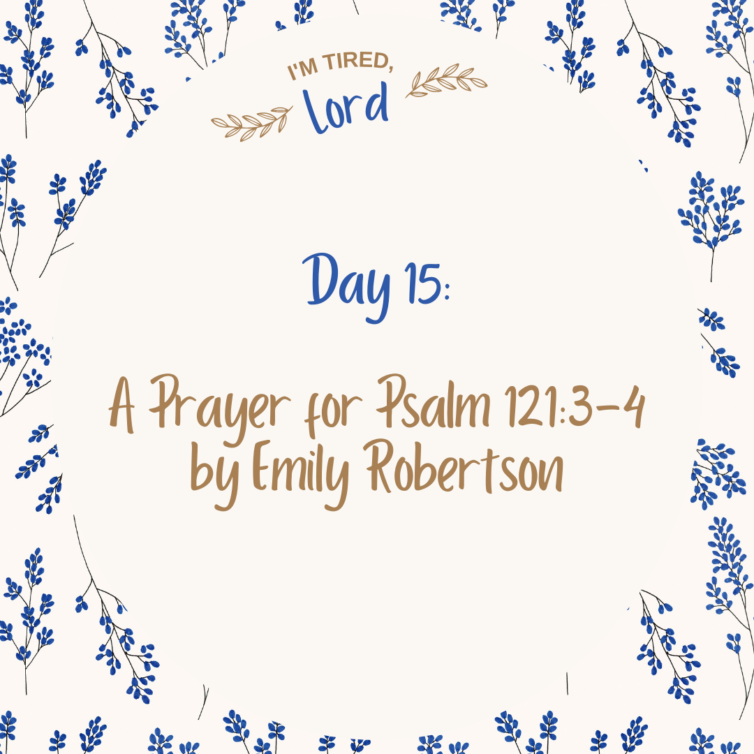 15. A Prayer for Psalm 121:3-4 by Emily Robertson {I’m Tired, Lord Devotional Series}