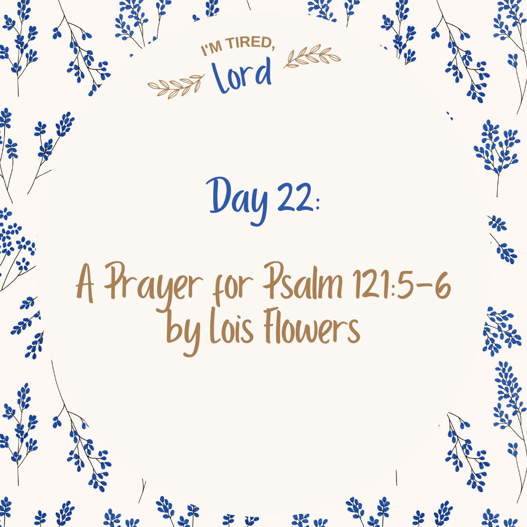 22. A Prayer for Psalm 121:5-6 by Lois Flowers {I’m Tired, Lord Devotional Series}