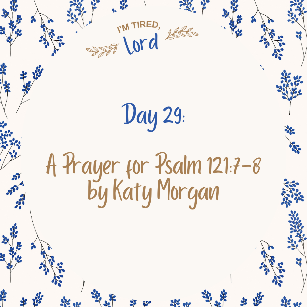 29. A Prayer for Psalm 121:7-8 by Katy Morgan {I’m Tired, Lord Devotional Series}