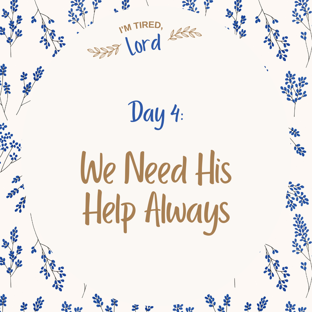 4. We Need His Help Always {I’m Tired, Lord Devotional Series}