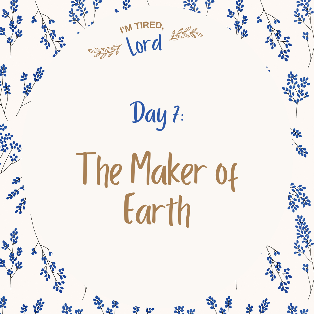 7. The Maker of Earth {I’m Tired, Lord Devotional Series}