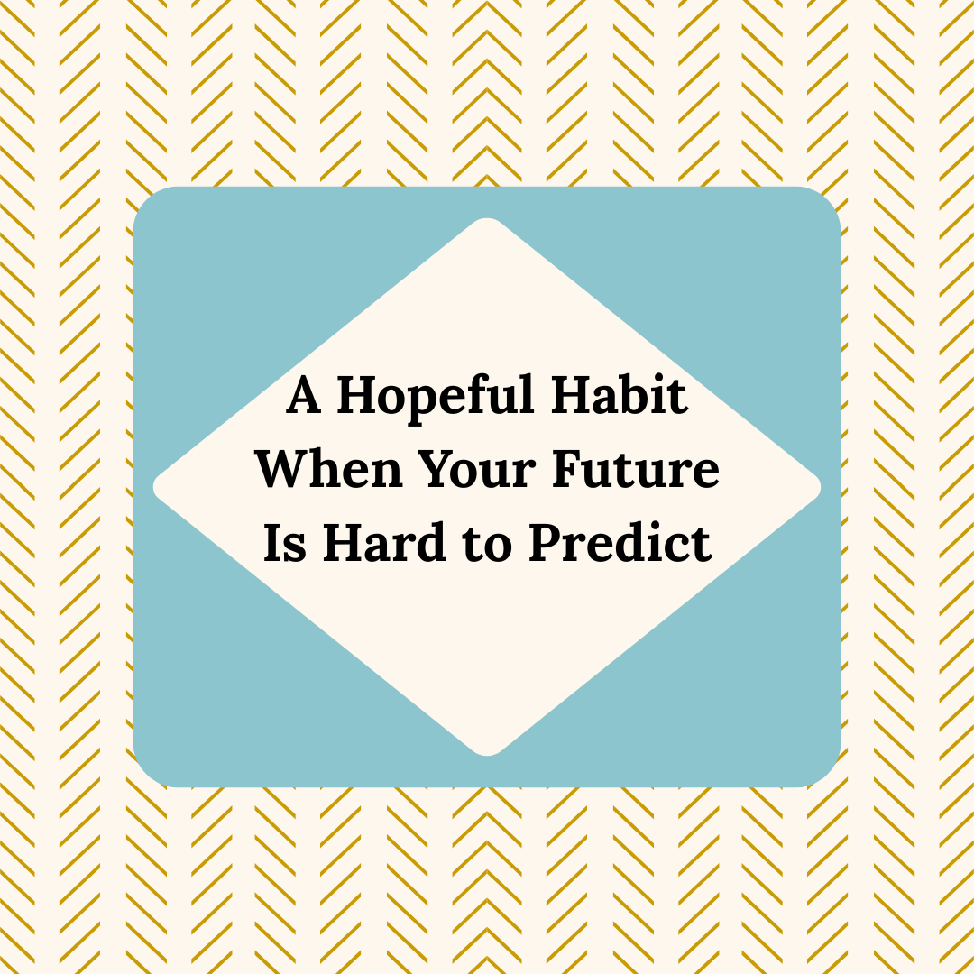 A Hopeful Habit When Your Future Is Hard to Predict